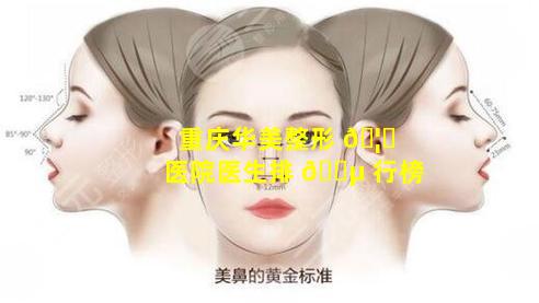 重庆华美整形 🦅 医院医生排 🐵 行榜